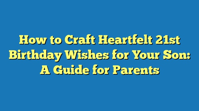 How to Craft Heartfelt 21st Birthday Wishes for Your Son: A Guide for Parents