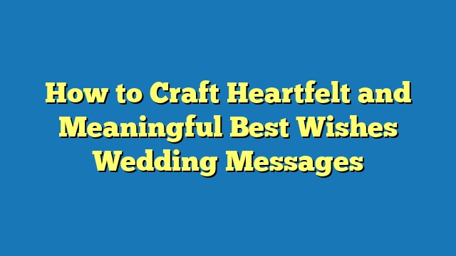 How to Craft Heartfelt and Meaningful Best Wishes Wedding Messages