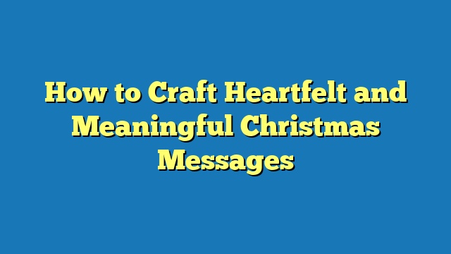 How to Craft Heartfelt and Meaningful Christmas Messages