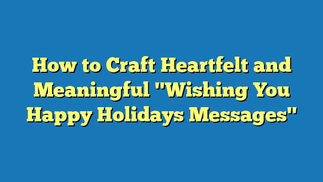 How to Craft Heartfelt and Meaningful "Wishing You Happy Holidays Messages"