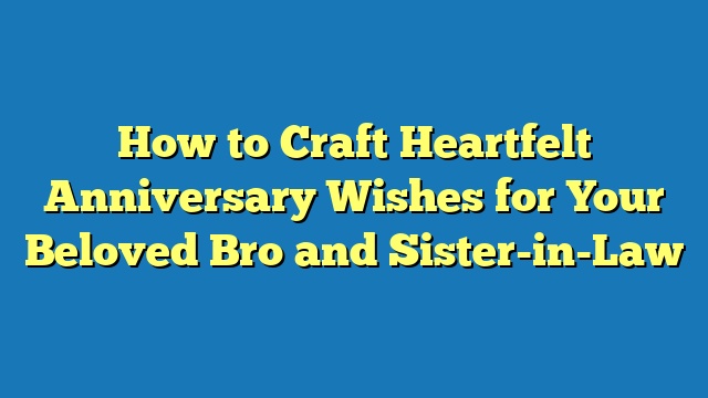 How to Craft Heartfelt Anniversary Wishes for Your Beloved Bro and Sister-in-Law