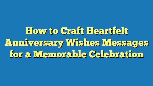 How to Craft Heartfelt Anniversary Wishes Messages for a Memorable Celebration