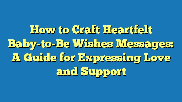 How to Craft Heartfelt Baby-to-Be Wishes Messages: A Guide for Expressing Love and Support