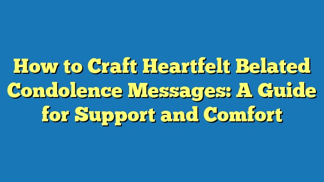 How to Craft Heartfelt Belated Condolence Messages: A Guide for Support and Comfort