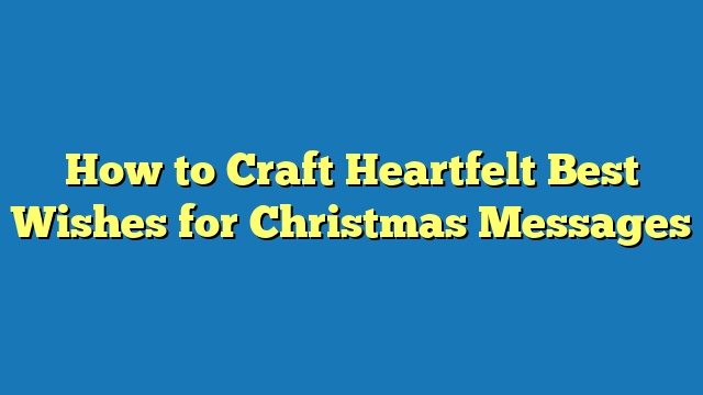 How to Craft Heartfelt Best Wishes for Christmas Messages
