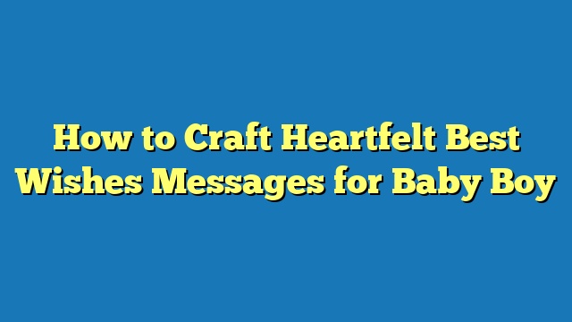 How to Craft Heartfelt Best Wishes Messages for Baby Boy