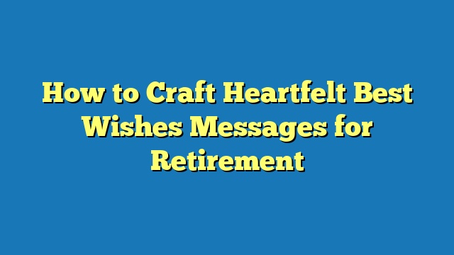 How to Craft Heartfelt Best Wishes Messages for Retirement