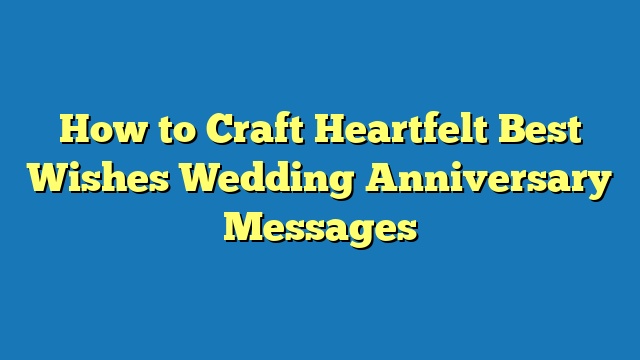 How to Craft Heartfelt Best Wishes Wedding Anniversary Messages