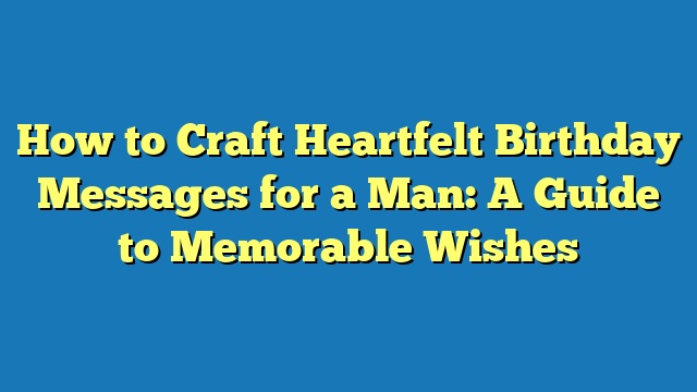 How to Craft Heartfelt Birthday Messages for a Man: A Guide to Memorable Wishes
