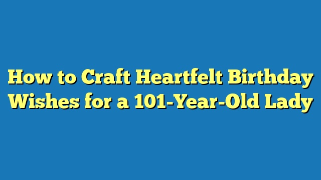 How to Craft Heartfelt Birthday Wishes for a 101-Year-Old Lady