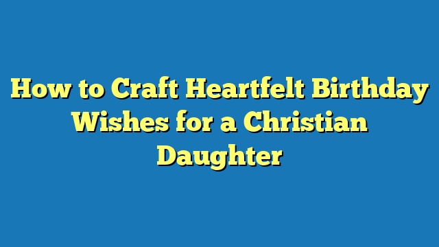 How to Craft Heartfelt Birthday Wishes for a Christian Daughter