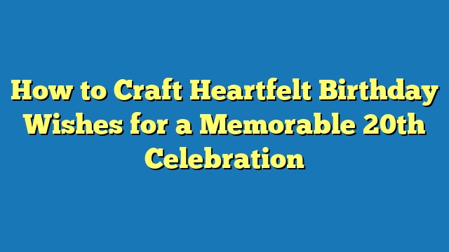 How to Craft Heartfelt Birthday Wishes for a Memorable 20th Celebration