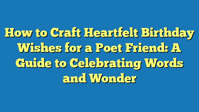 How to Craft Heartfelt Birthday Wishes for a Poet Friend: A Guide to Celebrating Words and Wonder