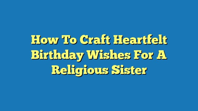 How To Craft Heartfelt Birthday Wishes For A Religious Sister