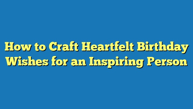 How to Craft Heartfelt Birthday Wishes for an Inspiring Person