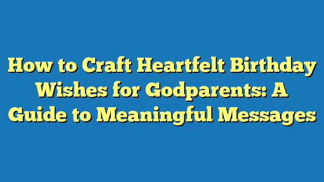 How to Craft Heartfelt Birthday Wishes for Godparents: A Guide to Meaningful Messages
