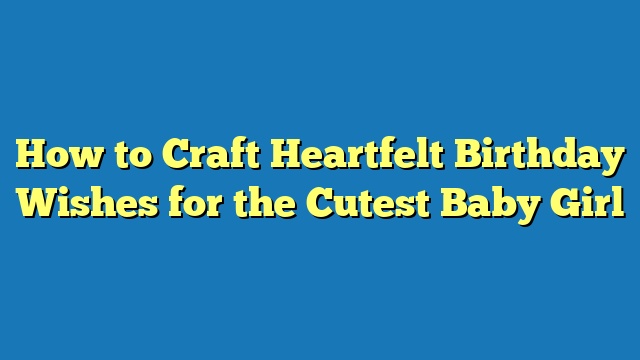 How to Craft Heartfelt Birthday Wishes for the Cutest Baby Girl
