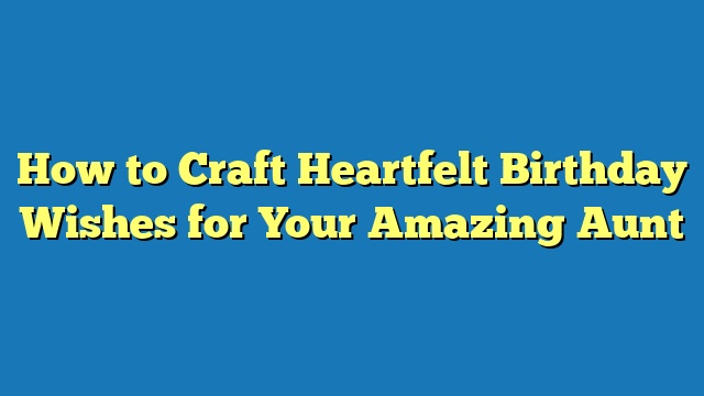 How to Craft Heartfelt Birthday Wishes for Your Amazing Aunt