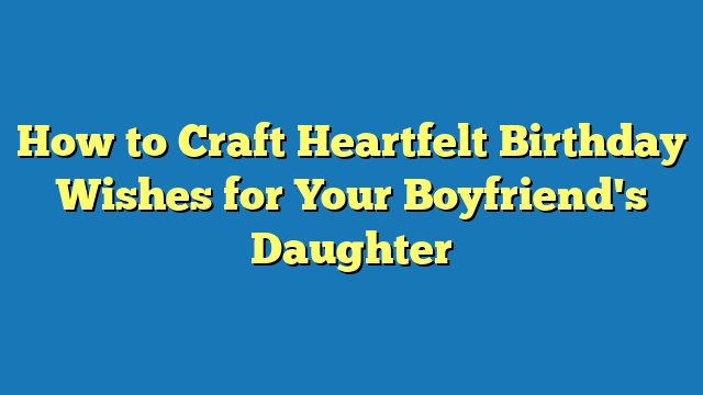 How to Craft Heartfelt Birthday Wishes for Your Boyfriend's Daughter