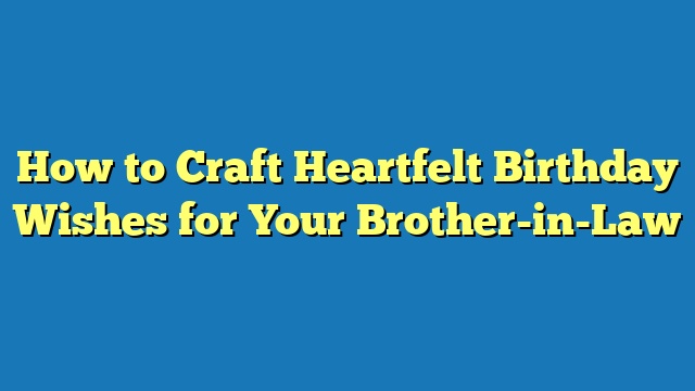 How to Craft Heartfelt Birthday Wishes for Your Brother-in-Law