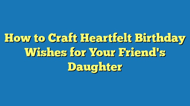 How to Craft Heartfelt Birthday Wishes for Your Friend's Daughter