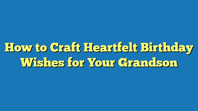 How to Craft Heartfelt Birthday Wishes for Your Grandson