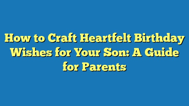 How to Craft Heartfelt Birthday Wishes for Your Son: A Guide for Parents