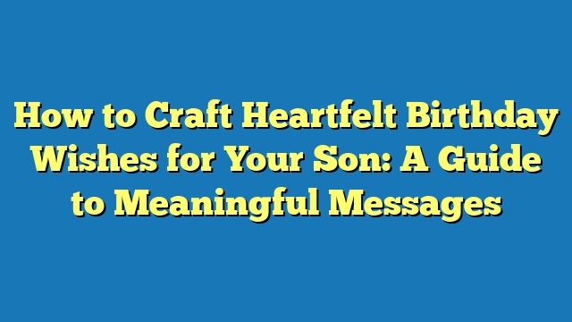 How to Craft Heartfelt Birthday Wishes for Your Son: A Guide to Meaningful Messages