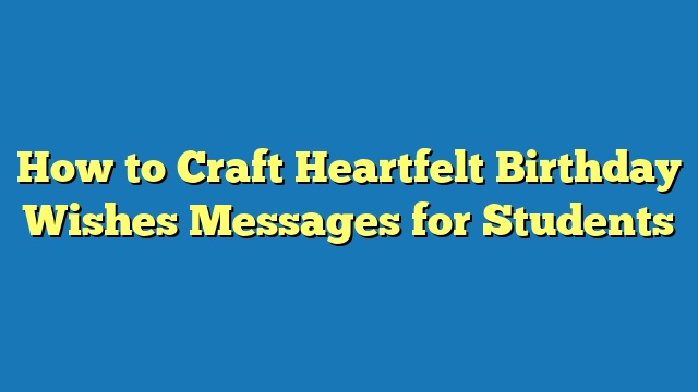 How to Craft Heartfelt Birthday Wishes Messages for Students
