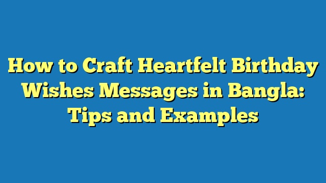 How to Craft Heartfelt Birthday Wishes Messages in Bangla: Tips and Examples