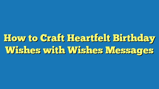 How to Craft Heartfelt Birthday Wishes with Wishes Messages
