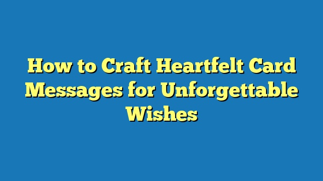How to Craft Heartfelt Card Messages for Unforgettable Wishes