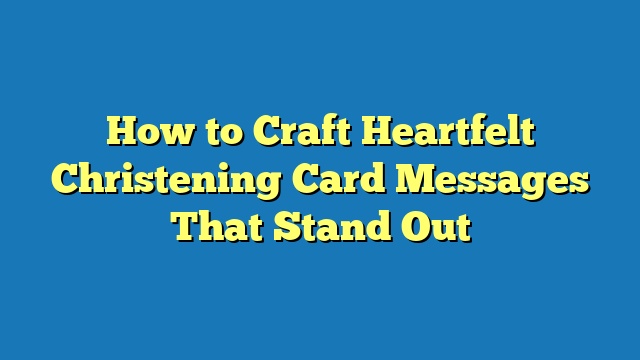 How to Craft Heartfelt Christening Card Messages That Stand Out