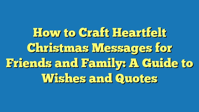 How to Craft Heartfelt Christmas Messages for Friends and Family: A Guide to Wishes and Quotes