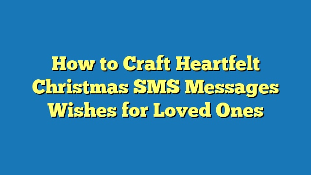 How to Craft Heartfelt Christmas SMS Messages Wishes for Loved Ones