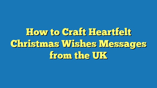 How to Craft Heartfelt Christmas Wishes Messages from the UK