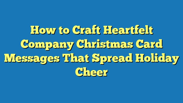How to Craft Heartfelt Company Christmas Card Messages That Spread Holiday Cheer