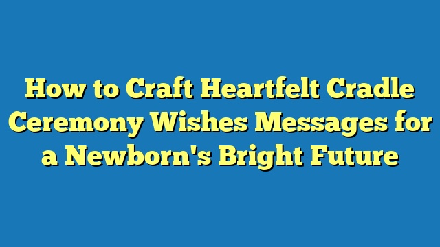 How to Craft Heartfelt Cradle Ceremony Wishes Messages for a Newborn's Bright Future