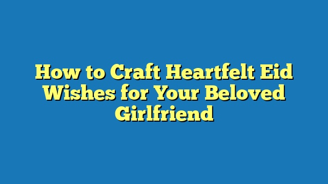 How to Craft Heartfelt Eid Wishes for Your Beloved Girlfriend