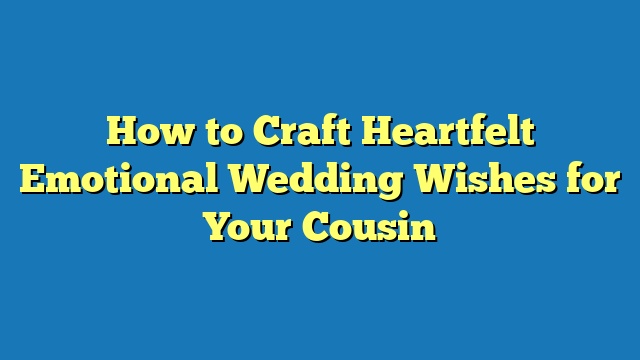 How to Craft Heartfelt Emotional Wedding Wishes for Your Cousin