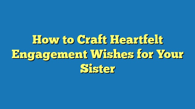 How to Craft Heartfelt Engagement Wishes for Your Sister