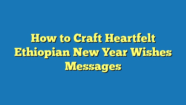 How to Craft Heartfelt Ethiopian New Year Wishes Messages