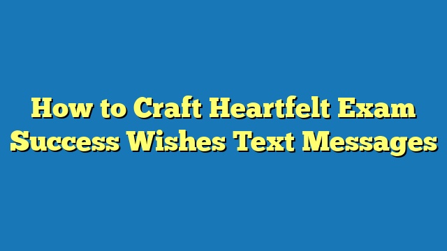 How to Craft Heartfelt Exam Success Wishes Text Messages