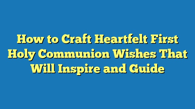 How to Craft Heartfelt First Holy Communion Wishes That Will Inspire and Guide