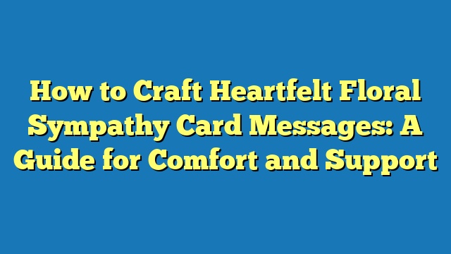 How to Craft Heartfelt Floral Sympathy Card Messages: A Guide for Comfort and Support