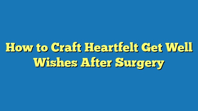 How to Craft Heartfelt Get Well Wishes After Surgery