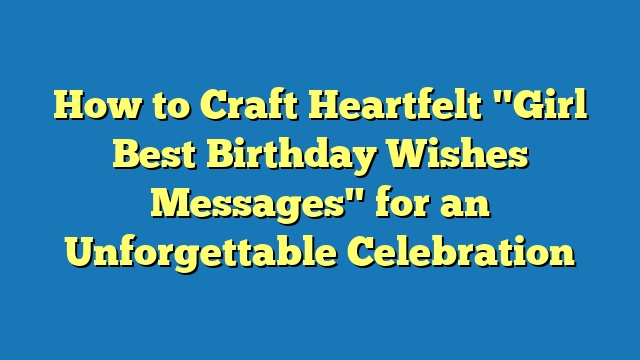 How to Craft Heartfelt "Girl Best Birthday Wishes Messages" for an Unforgettable Celebration