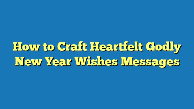 How to Craft Heartfelt Godly New Year Wishes Messages