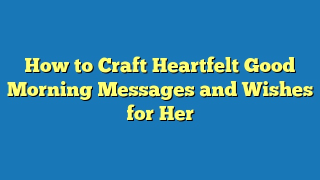 How to Craft Heartfelt Good Morning Messages and Wishes for Her