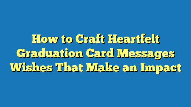 How to Craft Heartfelt Graduation Card Messages Wishes That Make an Impact